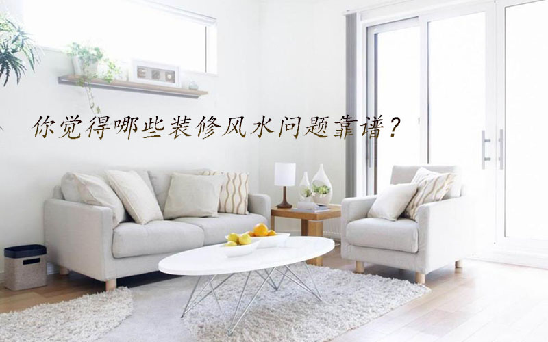 你覺得哪些裝修風(fēng)水問(wèn)題靠譜？